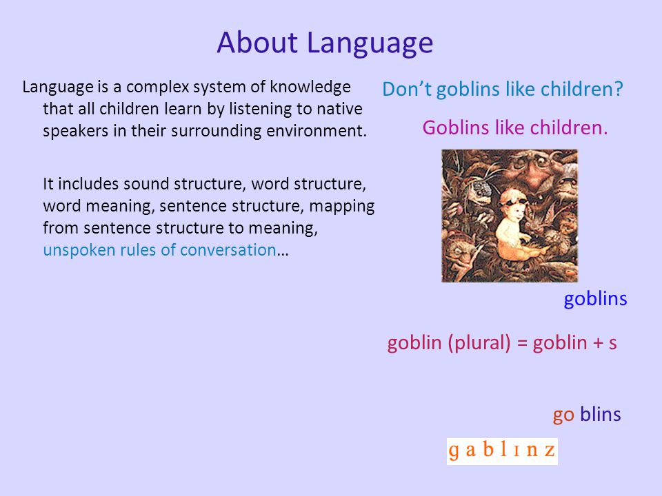 About Language Language is a complex system of knowledge that all children learn by listening to native speakers in their surrounding environment.
