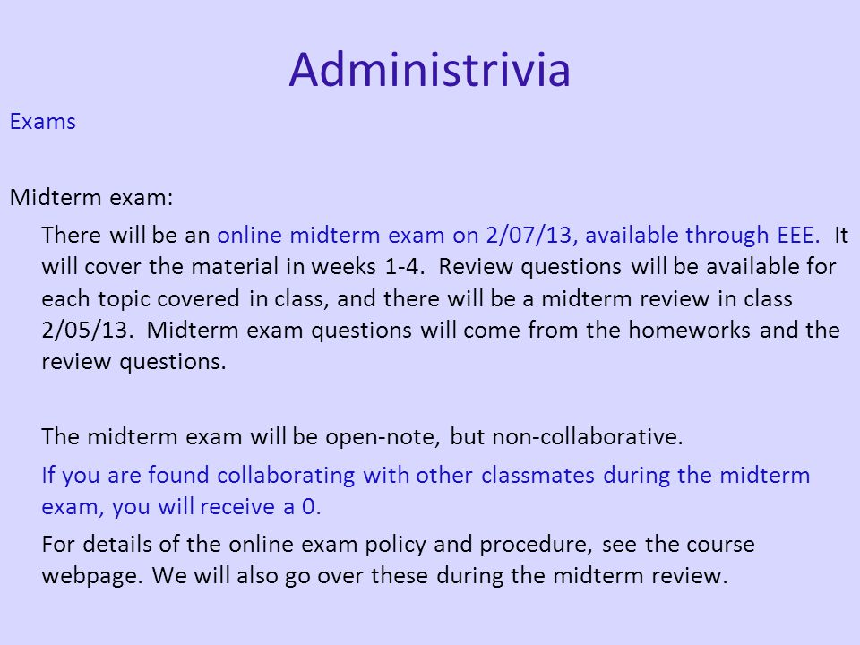 Administrivia Exams Midterm exam: There will be an online midterm exam on 2/07/13, available through EEE.