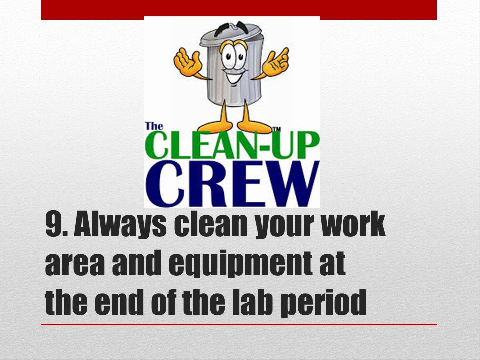 9. Always clean your work area and equipment at the end of the lab period