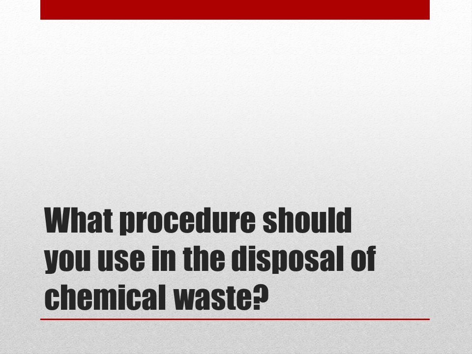 What procedure should you use in the disposal of chemical waste