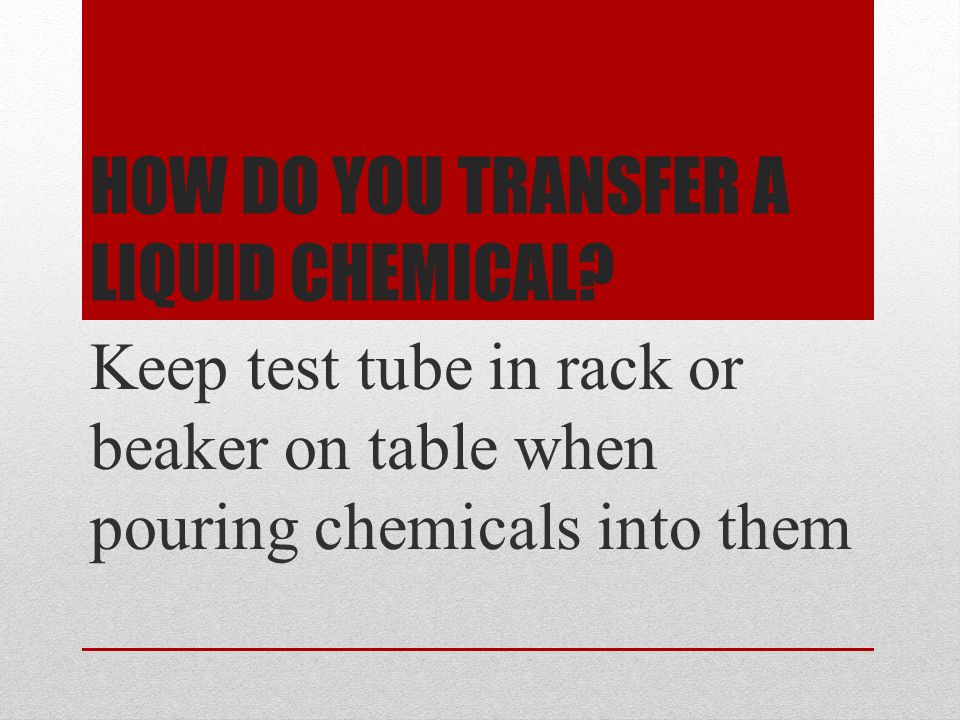 HOW DO YOU TRANSFER A LIQUID CHEMICAL.