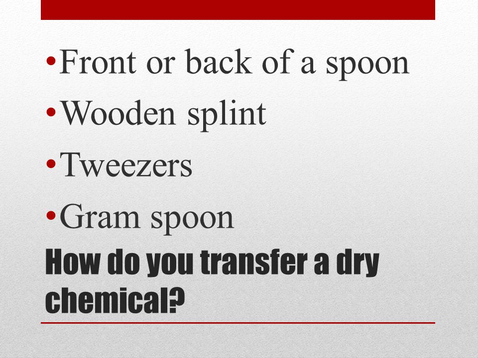 How do you transfer a dry chemical Front or back of a spoon Wooden splint Tweezers Gram spoon