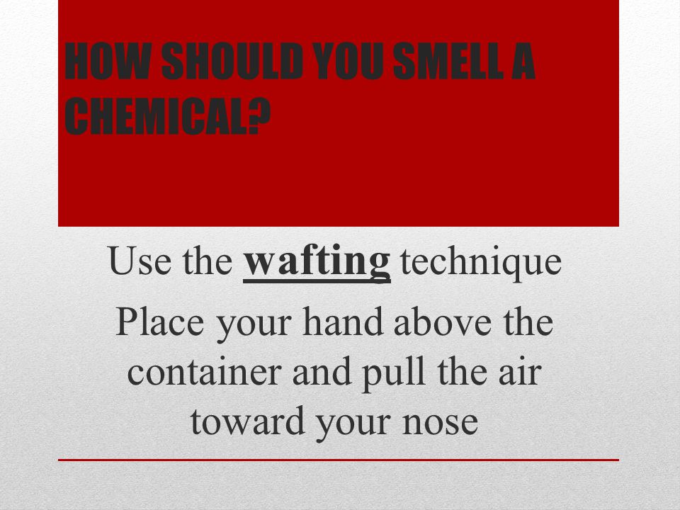 HOW SHOULD YOU SMELL A CHEMICAL.