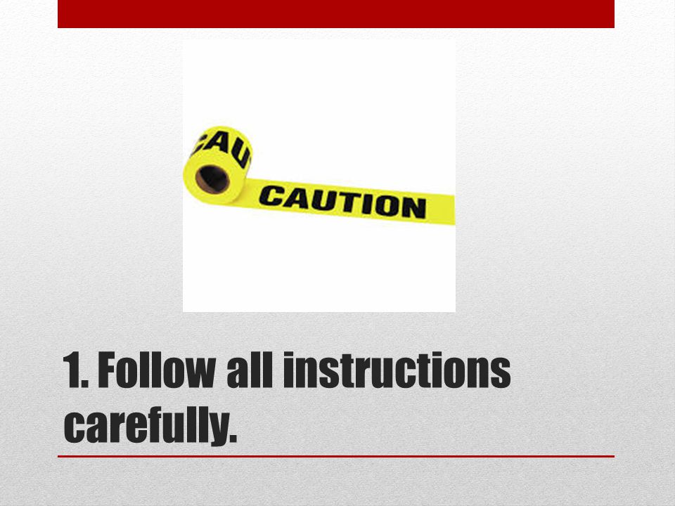1. Follow all instructions carefully.