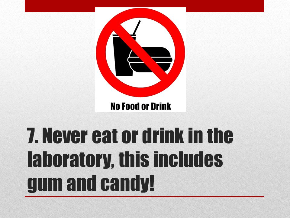 7. Never eat or drink in the laboratory, this includes gum and candy!