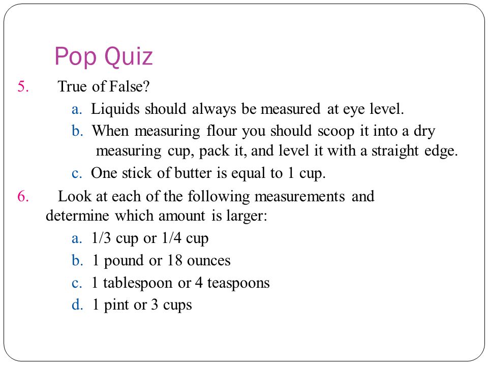 Pop Quiz 5. True of False. a. a. Liquids should always be measured at eye level.