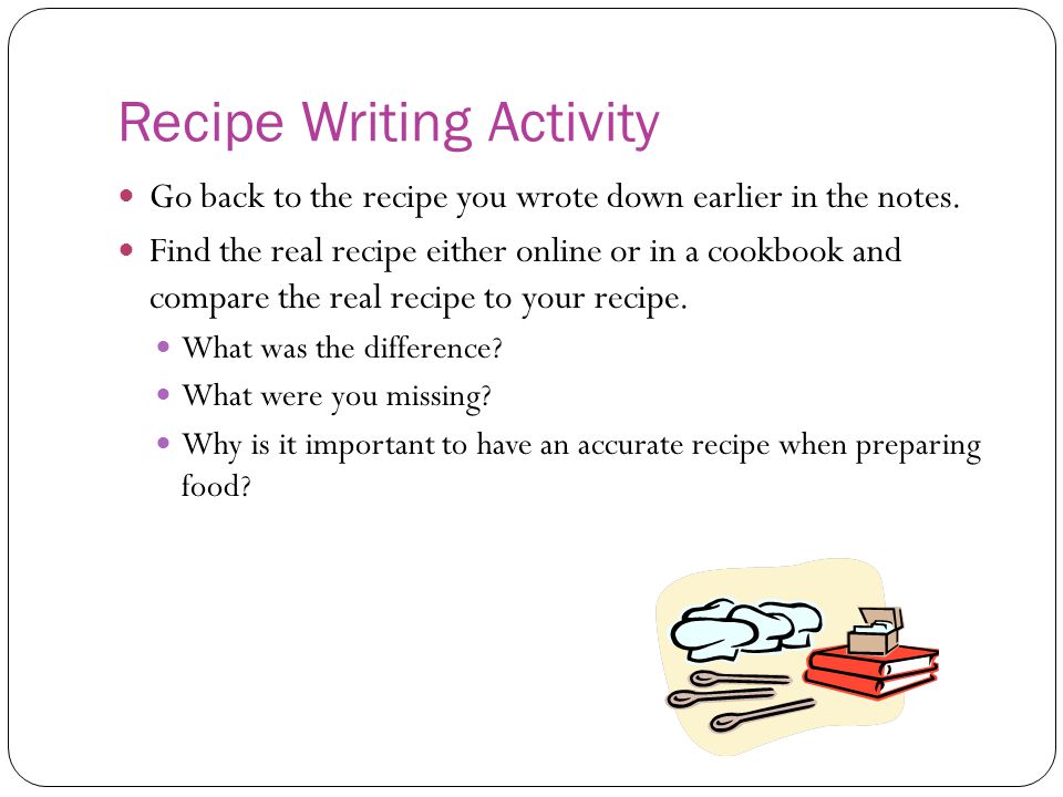 Recipe Writing Activity Go back to the recipe you wrote down earlier in the notes.
