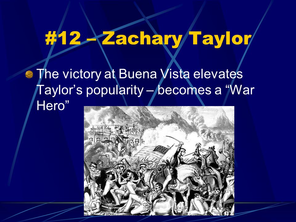 #12 – Zachary Taylor The victory at Buena Vista elevates Taylor’s popularity – becomes a War Hero