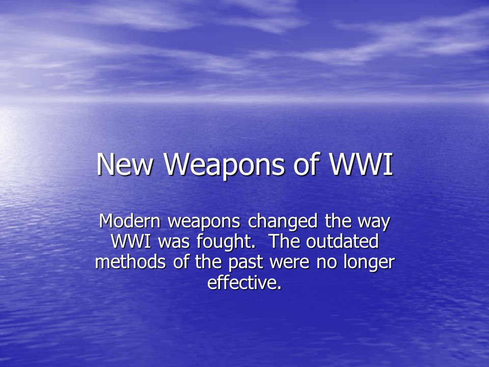 New Weapons of WWI Modern weapons changed the way WWI was fought.