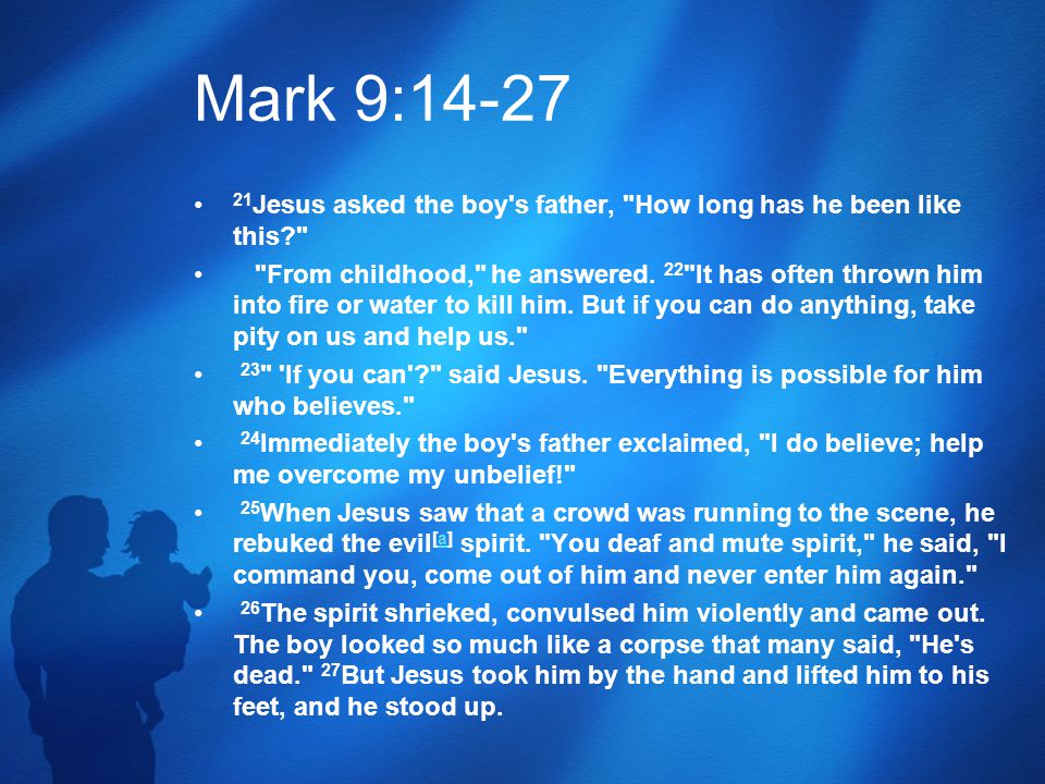 Mark 9: Jesus asked the boy s father, How long has he been like this From childhood, he answered.