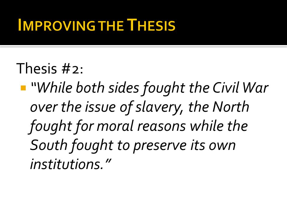 Thesis #2:  While both sides fought the Civil War over the issue of slavery, the North fought for moral reasons while the South fought to preserve its own institutions.