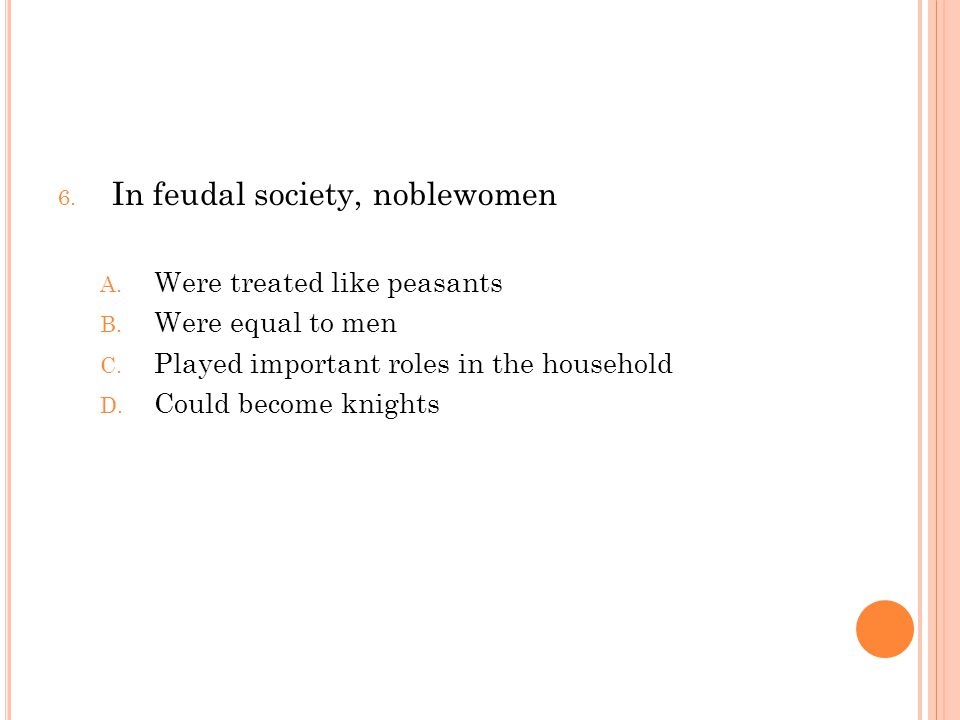 6. In feudal society, noblewomen A. Were treated like peasants B.
