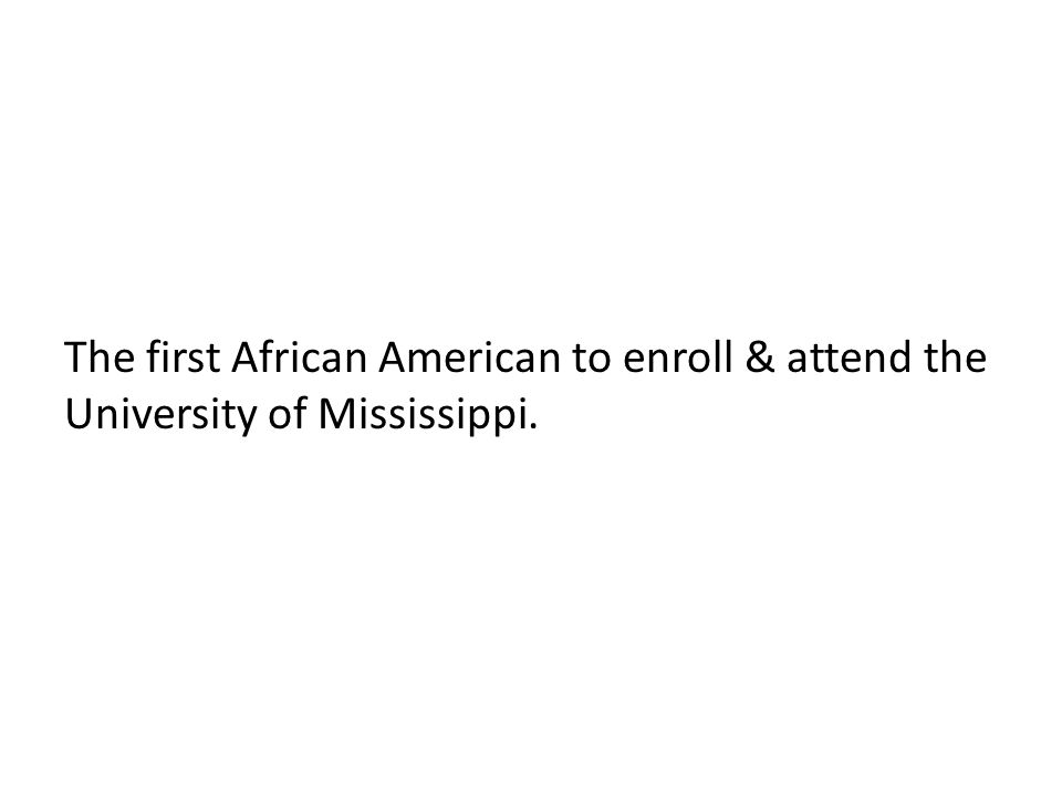 The first African American to enroll & attend the University of Mississippi.