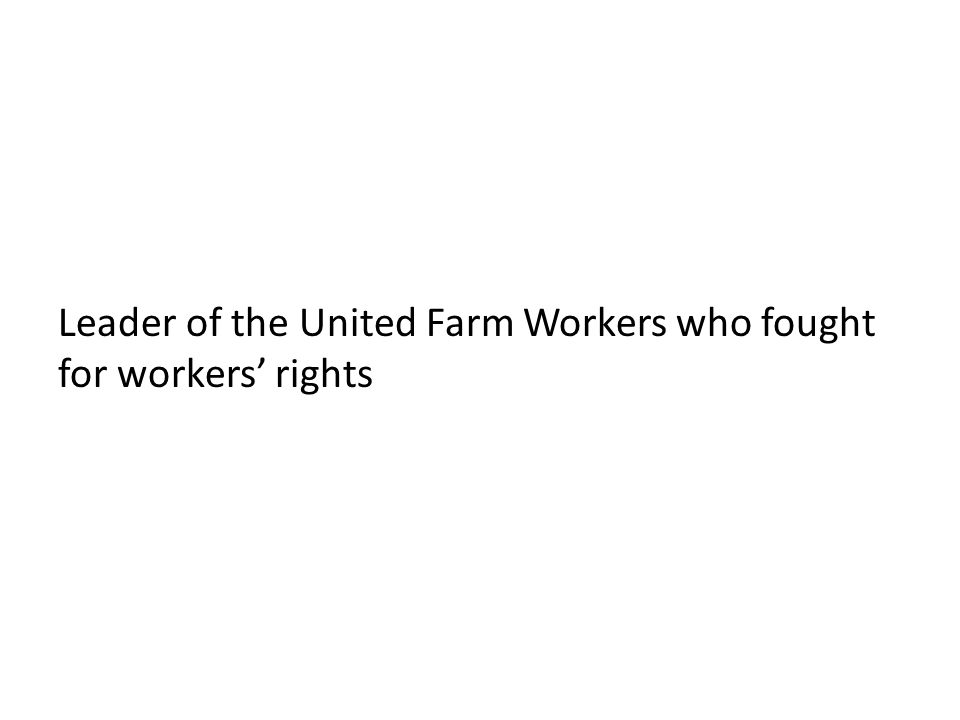 Leader of the United Farm Workers who fought for workers’ rights