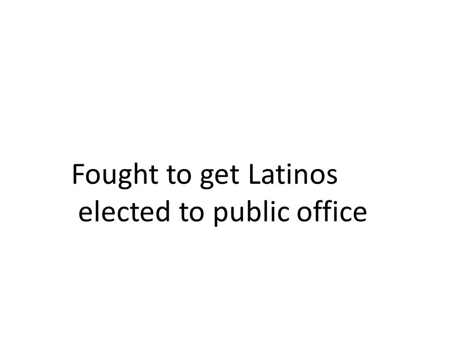 Fought to get Latinos elected to public office