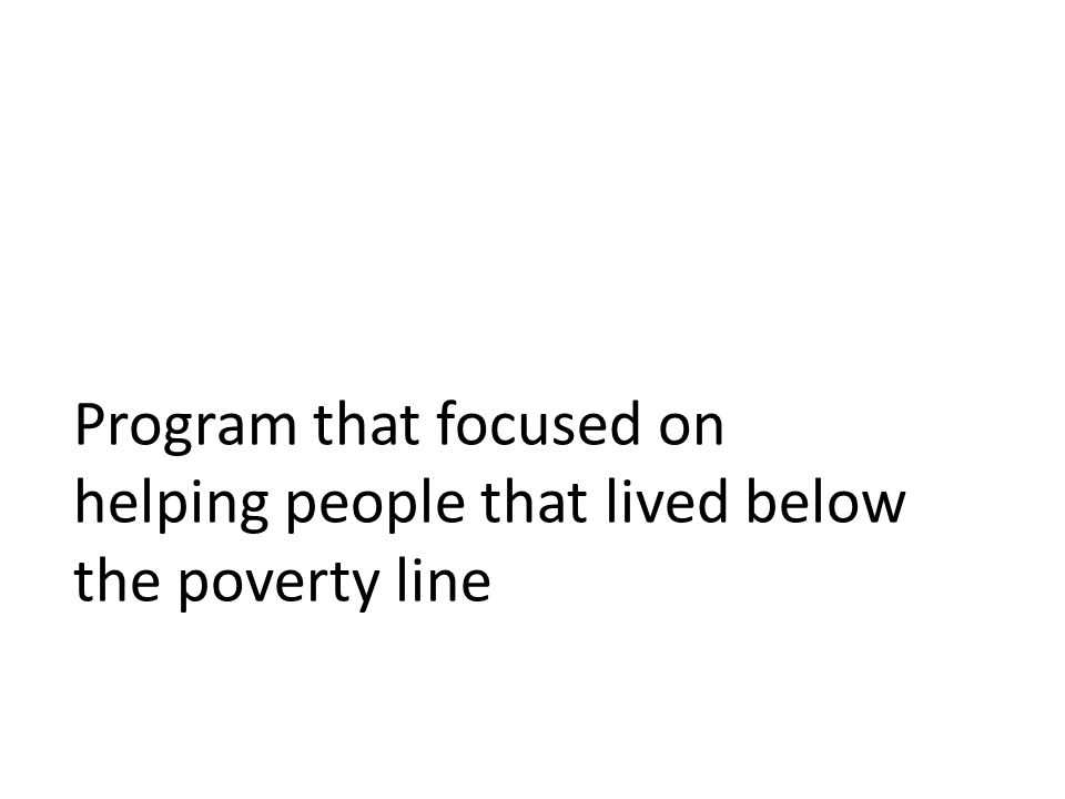 Program that focused on helping people that lived below the poverty line