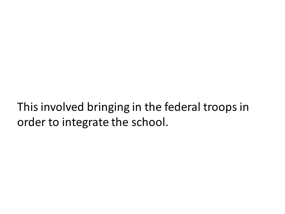 This involved bringing in the federal troops in order to integrate the school.