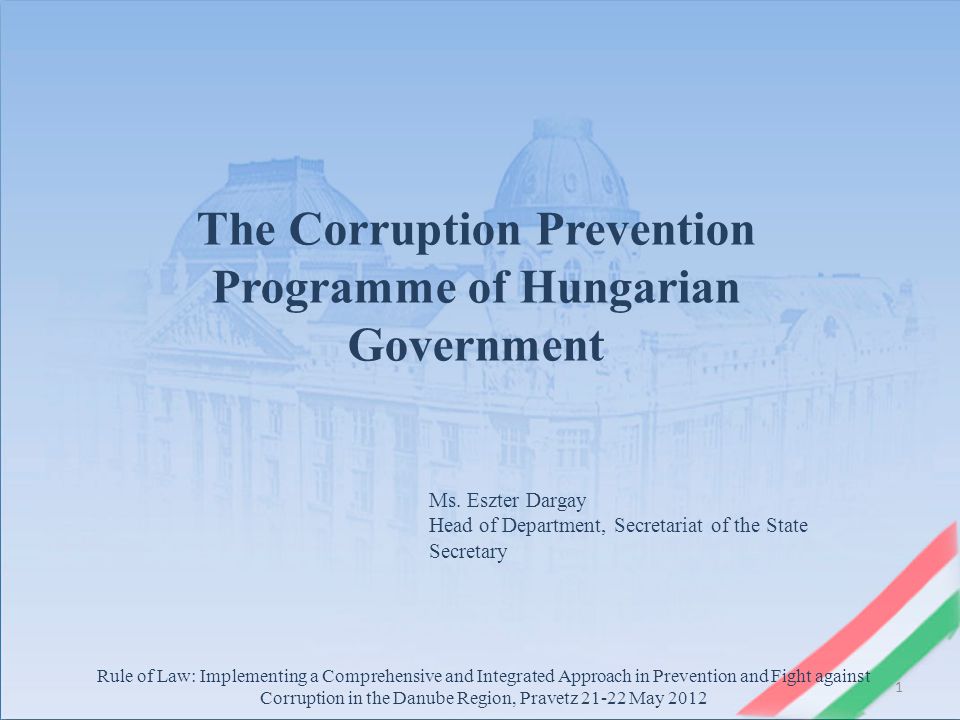 1 Rule of Law: Implementing a Comprehensive and Integrated Approach in Prevention and Fight against Corruption in the Danube Region, Pravetz May 2012 The Corruption Prevention Programme of Hungarian Government Ms.