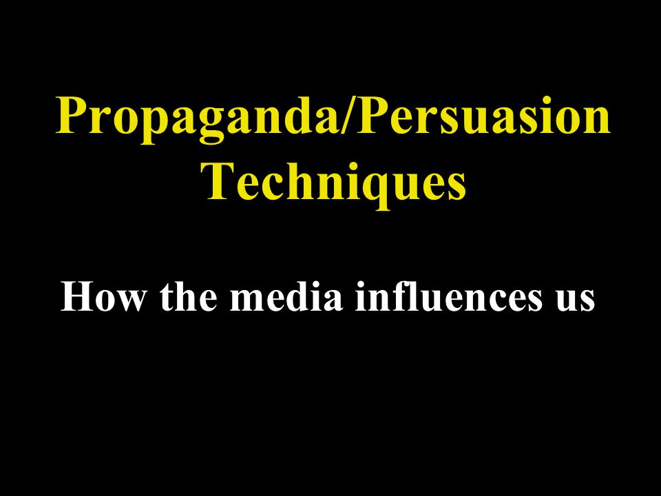 Propaganda/Persuasion Techniques How the media influences us