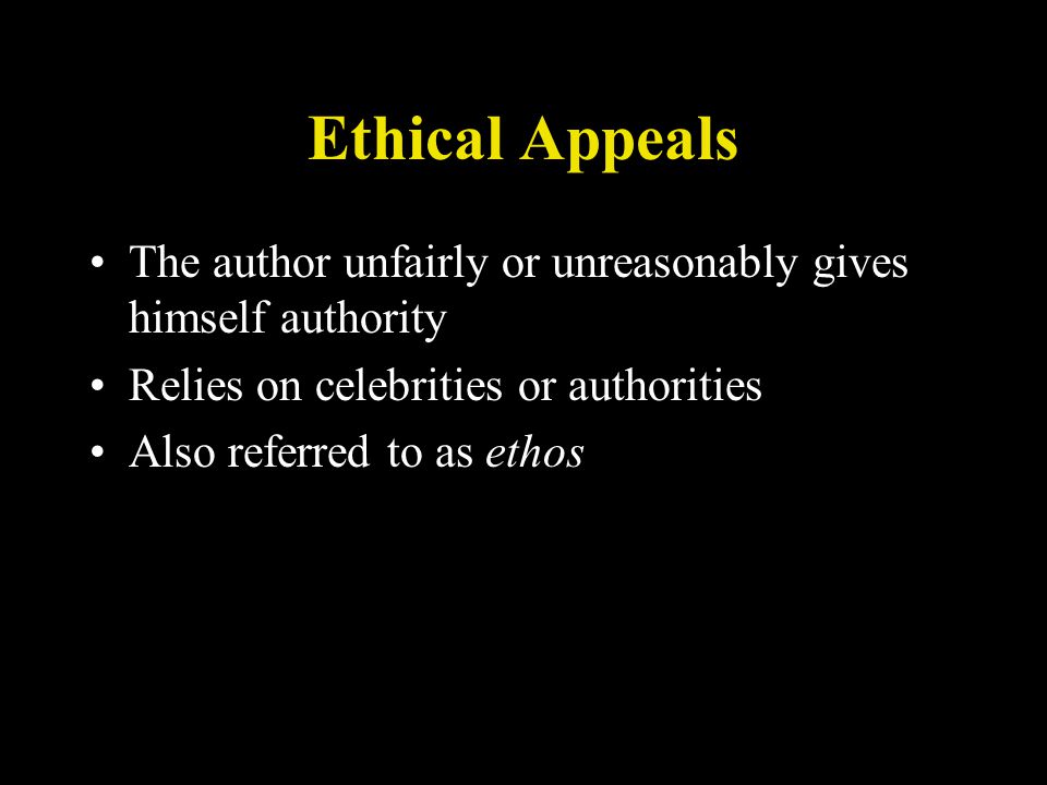 Ethical Appeals The author unfairly or unreasonably gives himself authority Relies on celebrities or authorities Also referred to as ethos