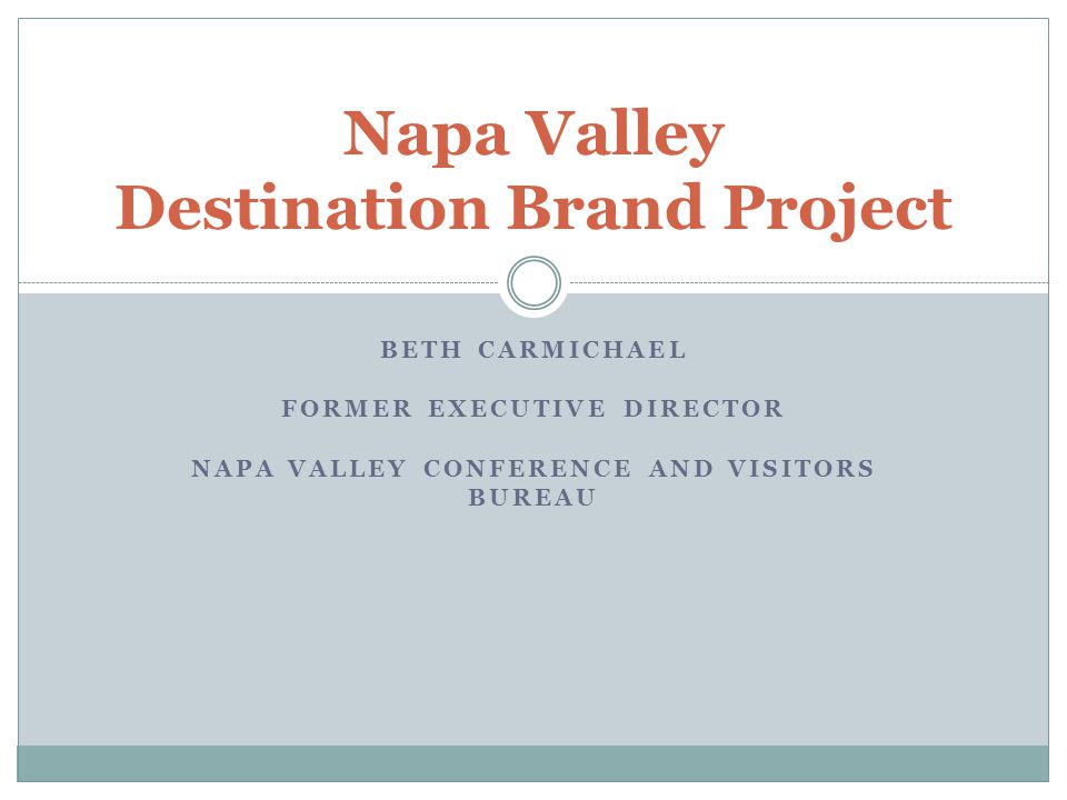 BETH CARMICHAEL FORMER EXECUTIVE DIRECTOR NAPA VALLEY CONFERENCE AND VISITORS BUREAU Napa Valley Destination Brand Project