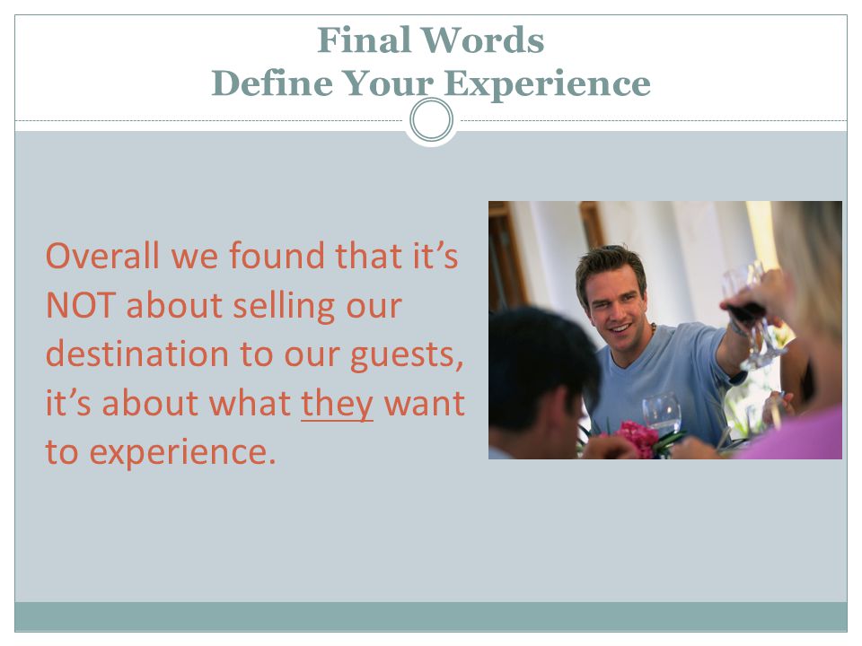 Final Words Define Your Experience Overall we found that it’s NOT about selling our destination to our guests, it’s about what they want to experience.