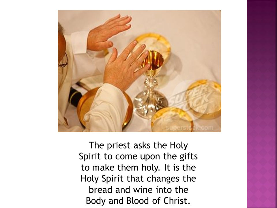 The priest asks the Holy Spirit to come upon the gifts to make them holy.