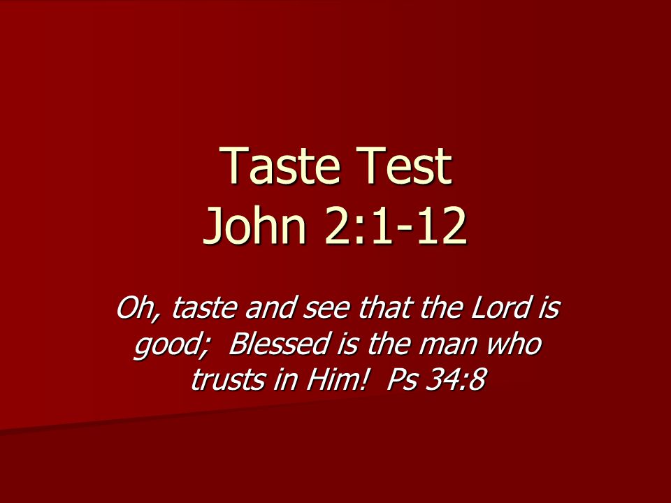 Taste Test John 2:1-12 Oh, taste and see that the Lord is good; Blessed is the man who trusts in Him.