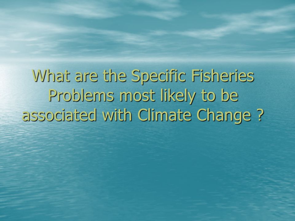 What are the Specific Fisheries Problems most likely to be associated with Climate Change