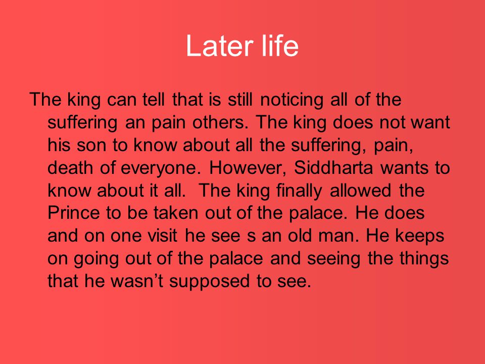 Later life The king can tell that is still noticing all of the suffering an pain others.