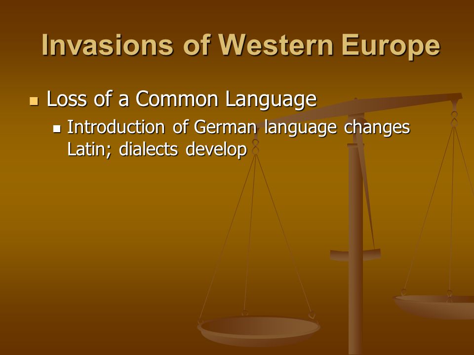 Invasions of Western Europe Invasions of Western Europe Loss of a Common Language Loss of a Common Language Introduction of German language changes Latin; dialects develop Introduction of German language changes Latin; dialects develop