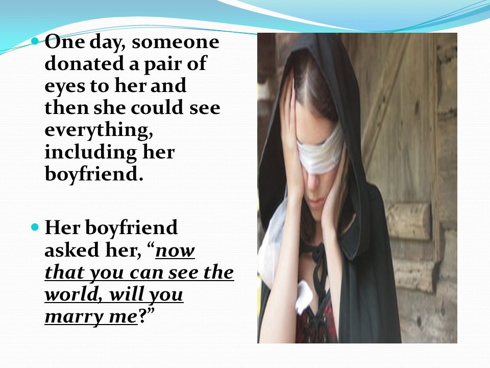 One day, someone donated a pair of eyes to her and then she could see everything, including her boyfriend.