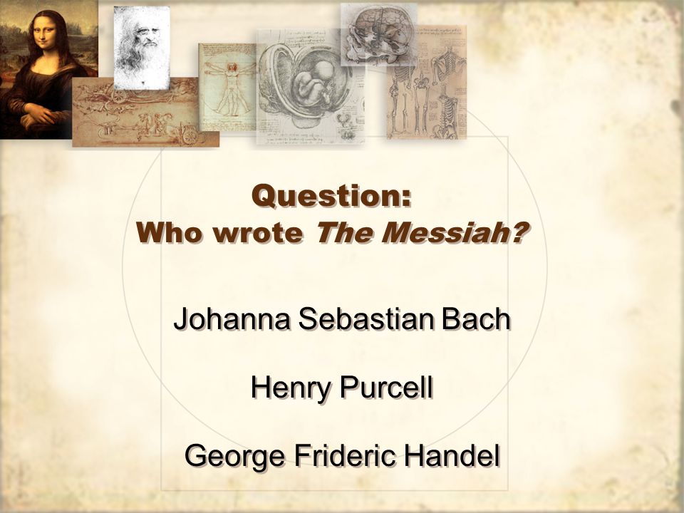 Question: Who wrote The Messiah Henry Purcell George Frideric Handel Johanna Sebastian Bach