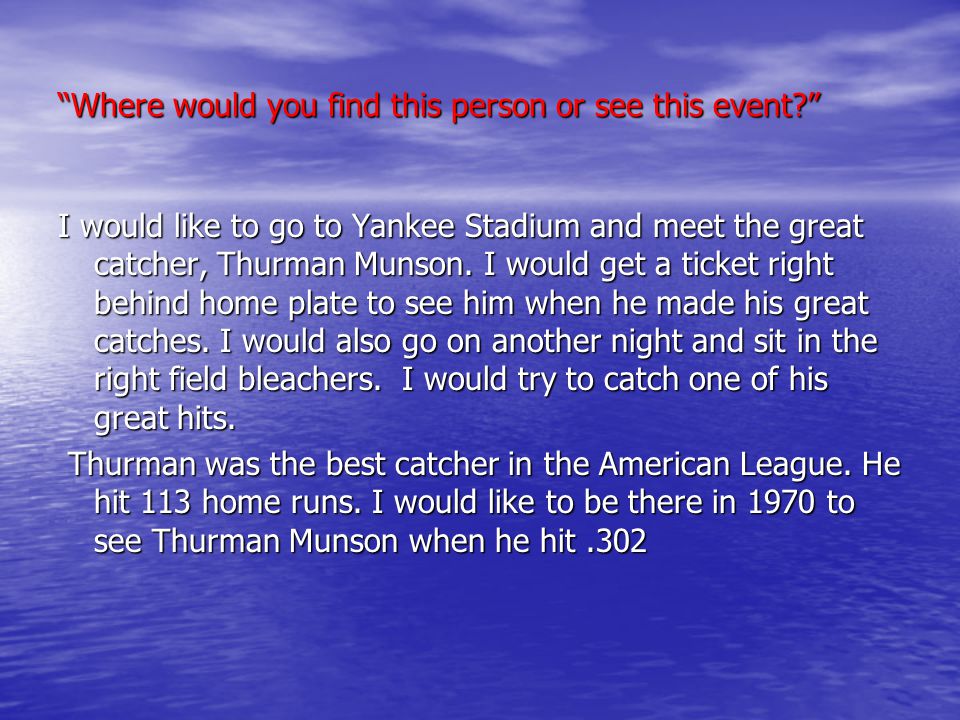 Where would you find this person or see this event I would like to go to Yankee Stadium and meet the great catcher, Thurman Munson.