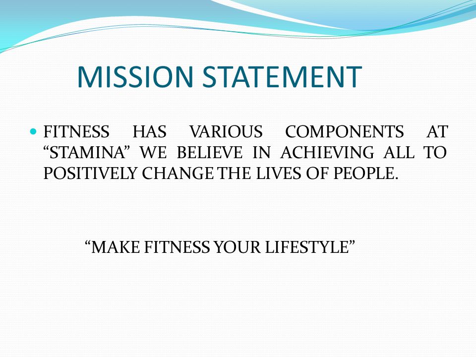 MISSION STATEMENT FITNESS HAS VARIOUS COMPONENTS AT STAMINA WE BELIEVE IN ACHIEVING ALL TO POSITIVELY CHANGE THE LIVES OF PEOPLE.