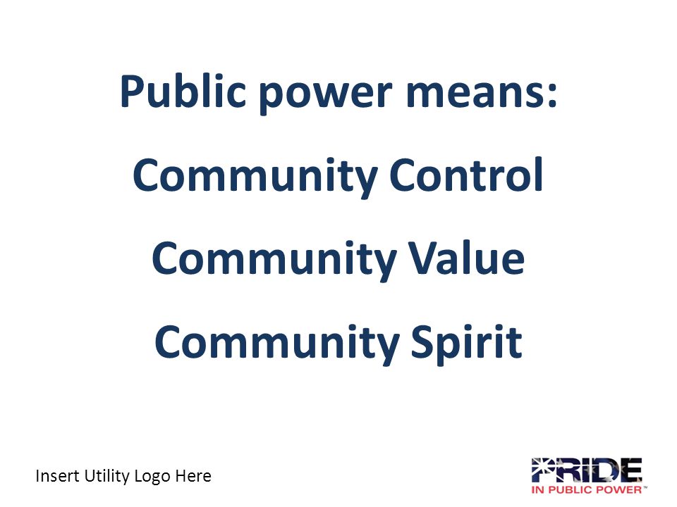 Insert Utility Logo Here Public power means: Community Control Community Value Community Spirit