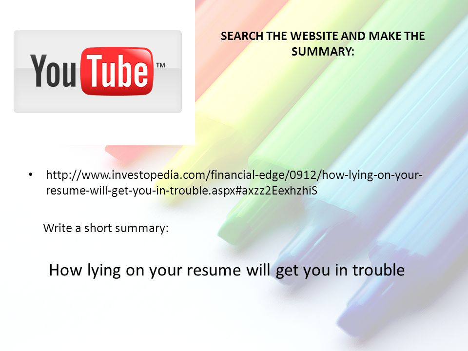 SEARCH THE WEBSITE AND MAKE THE SUMMARY:   resume-will-get-you-in-trouble.aspx#axzz2EexhzhiS Write a short summary: How lying on your resume will get you in trouble