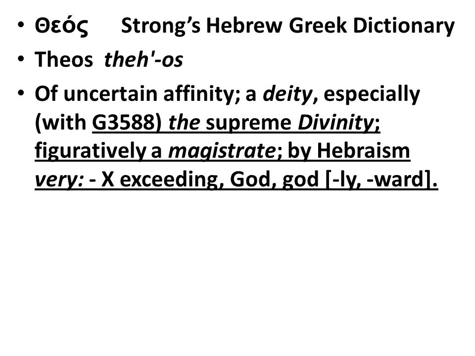 Θεός Strong’s Hebrew Greek Dictionary Theos theh -os Of uncertain affinity; a deity, especially (with G3588) the supreme Divinity; figuratively a magistrate; by Hebraism very: - X exceeding, God, god [-ly, -ward].