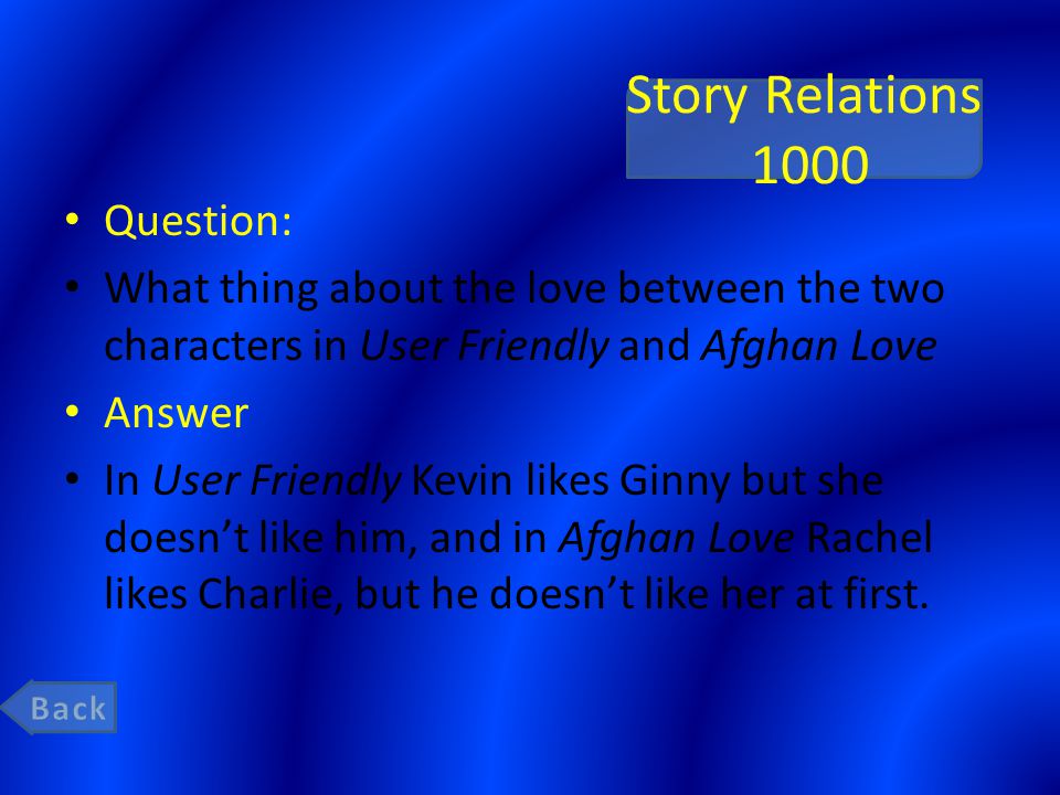 Story Relations 1000 Question: What thing about the love between the two characters in User Friendly and Afghan Love Answer In User Friendly Kevin likes Ginny but she doesn’t like him, and in Afghan Love Rachel likes Charlie, but he doesn’t like her at first.
