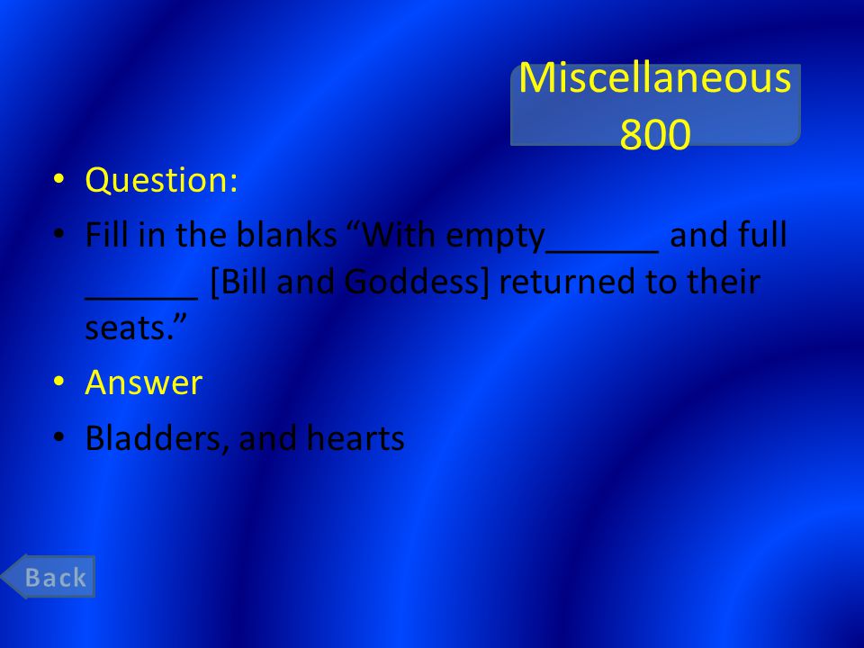 Miscellaneous 800 Question: Fill in the blanks With empty______ and full ______ [Bill and Goddess] returned to their seats. Answer Bladders, and hearts