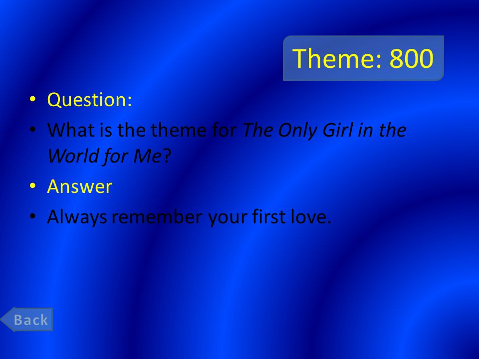 Theme: 800 Question: What is the theme for The Only Girl in the World for Me.