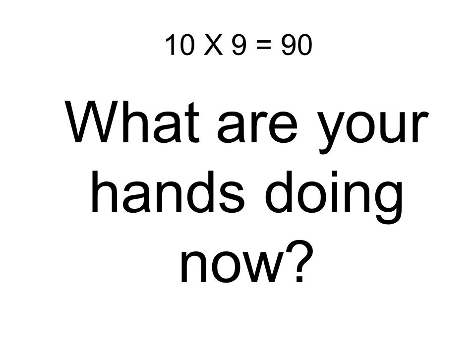 10 X 9 = That’s a hard one!
