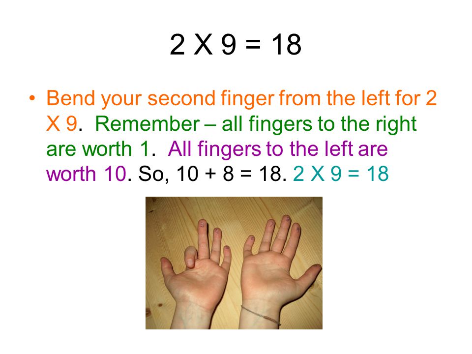 1 X 9 = 9 Bend your thumb for 1 X 9. Each finger to the right of the bent finger is worth 1.