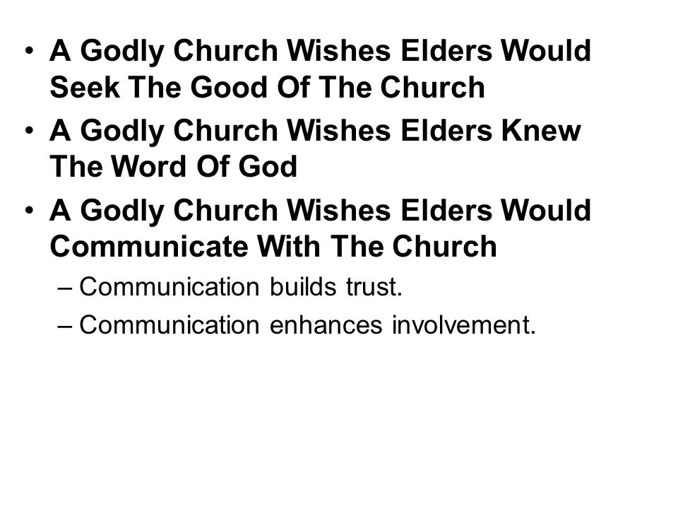 A Godly Church Wishes Elders Would Seek The Good Of The Church A Godly Church Wishes Elders Knew The Word Of God A Godly Church Wishes Elders Would Communicate With The Church –Communication builds trust.