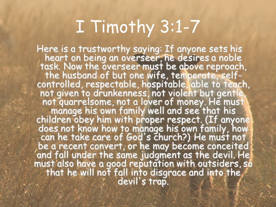 I Timothy 3:1-7 Here is a trustworthy saying: If anyone sets his heart on being an overseer, he desires a noble task.