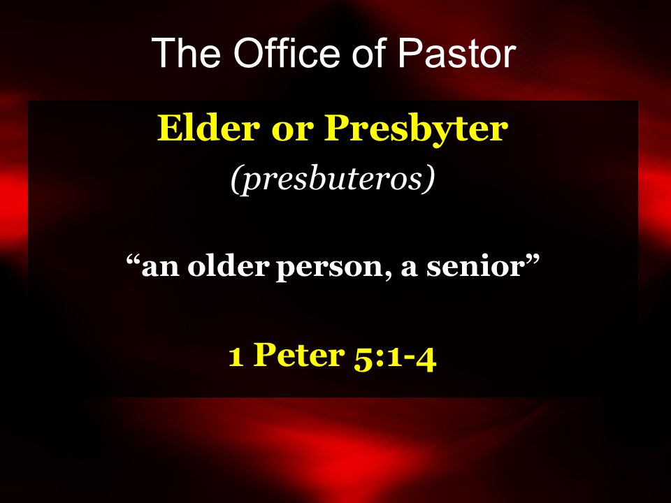 The Office of Pastor Elder or Presbyter (presbuteros) an older person, a senior 1 Peter 5:1-4