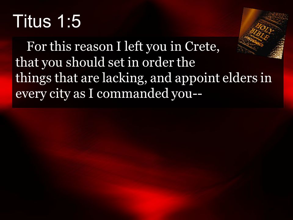 Titus 1:5 For this reason I left you in Crete, that you should set in order the things that are lacking, and appoint elders in every city as I commanded you--