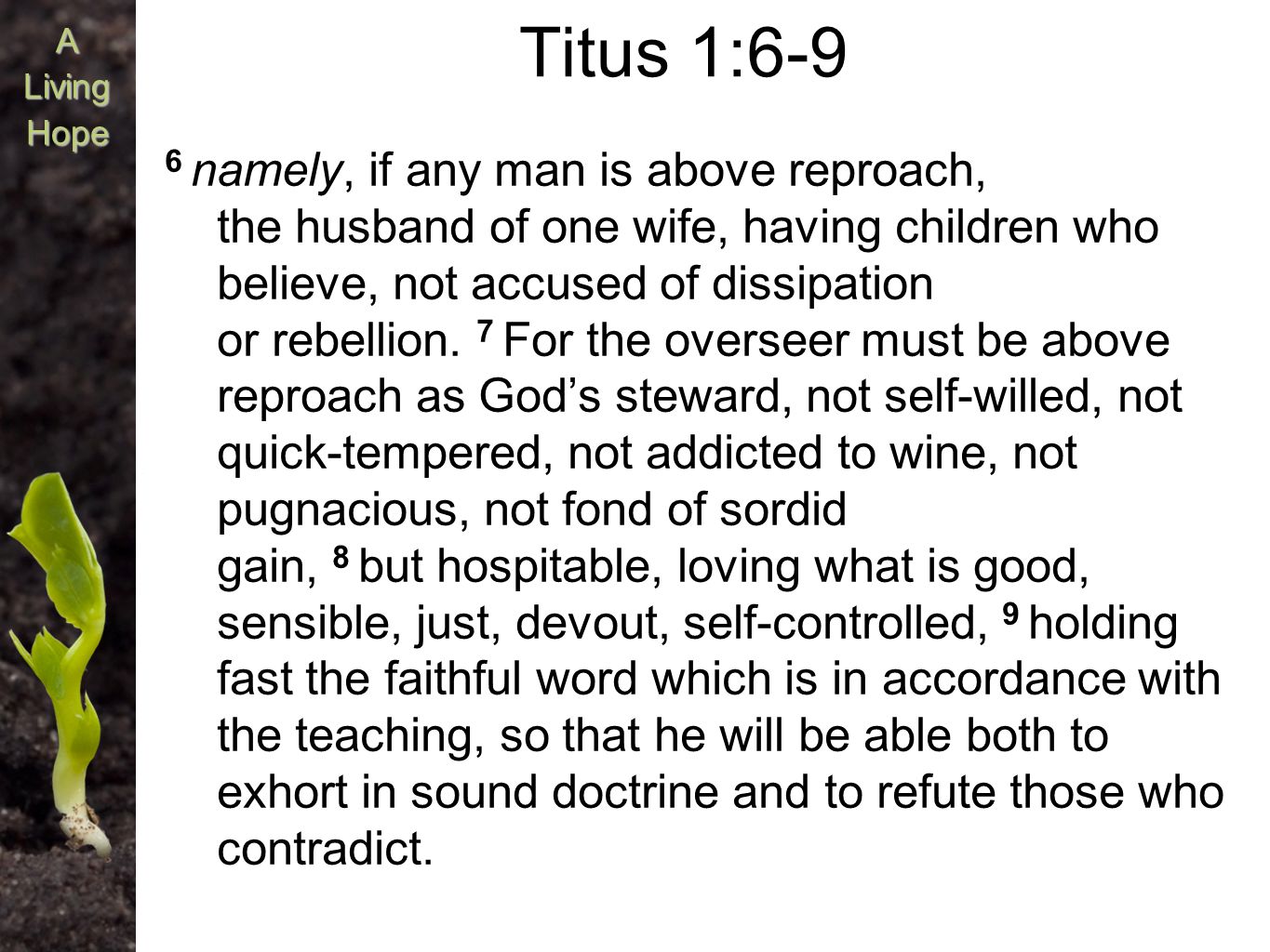 A Titus 1:6-9 6 namely, if any man is above reproach, the husband of one wife, having children who believe, not accused of dissipation or rebellion.