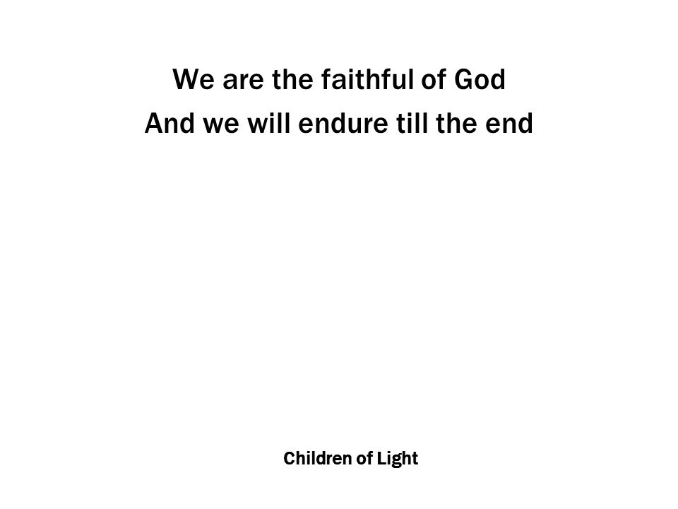 Children of Light We are the faithful of God And we will endure till the end