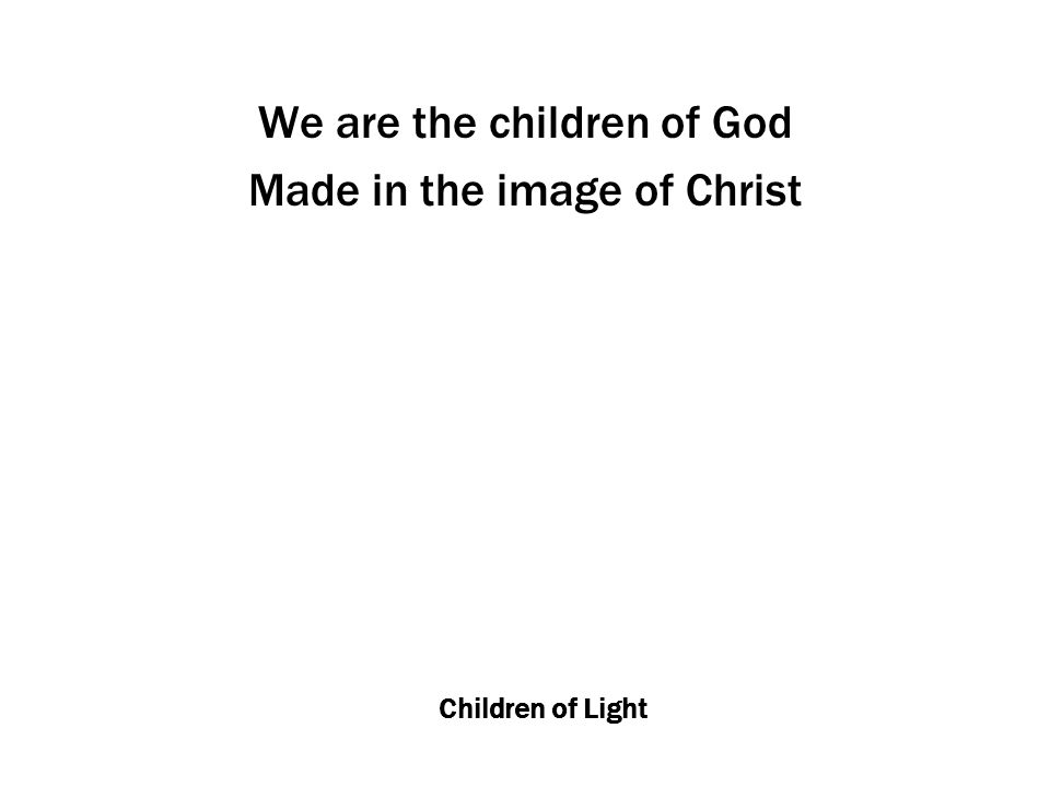 Children of Light We are the children of God Made in the image of Christ